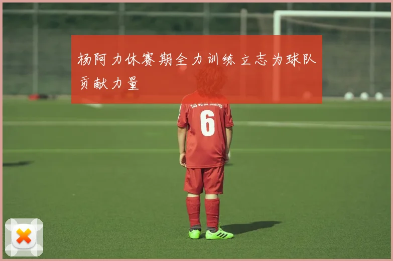 杨阿力休赛期全力训练立志为球队贡献力量