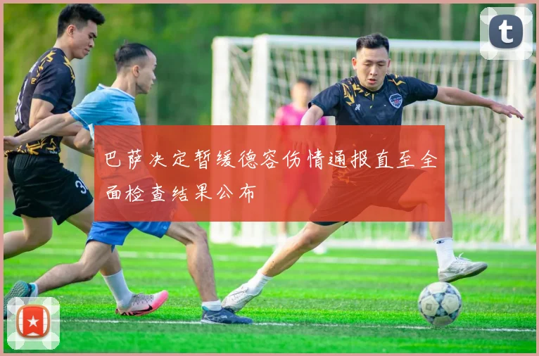 巴萨决定暂缓德容伤情通报直至全面检查结果公布