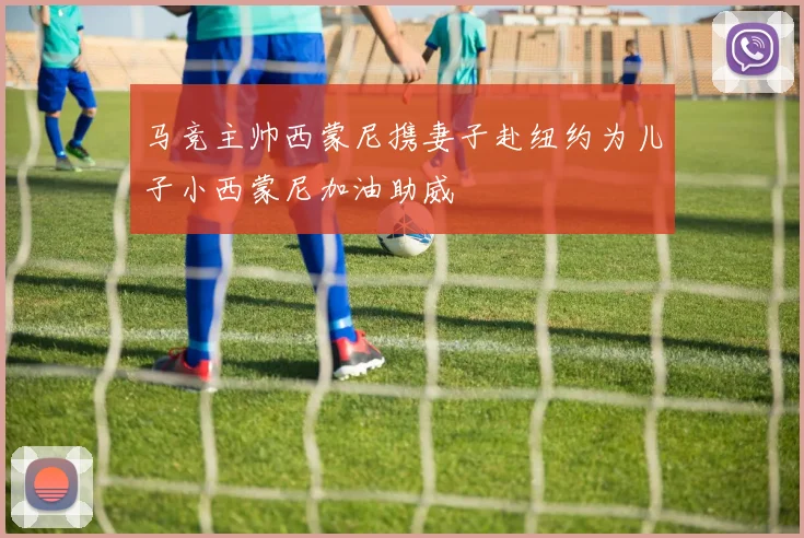 马竞主帅西蒙尼携妻子赴纽约为儿子小西蒙尼加油助威